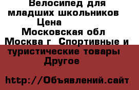 Велосипед для младших школьников › Цена ­ 3 250 - Московская обл., Москва г. Спортивные и туристические товары » Другое   